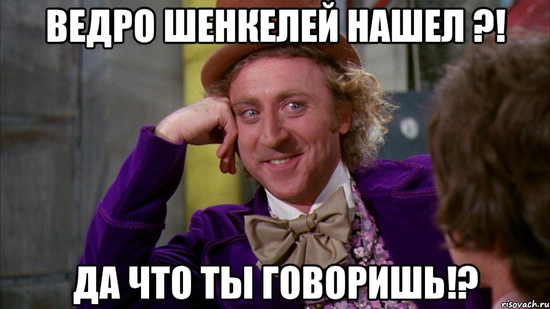 Ведро шенкелей нашел ?! Да что ты говоришь!?, Мем Ну давай расскажи (Вилли Вонка)