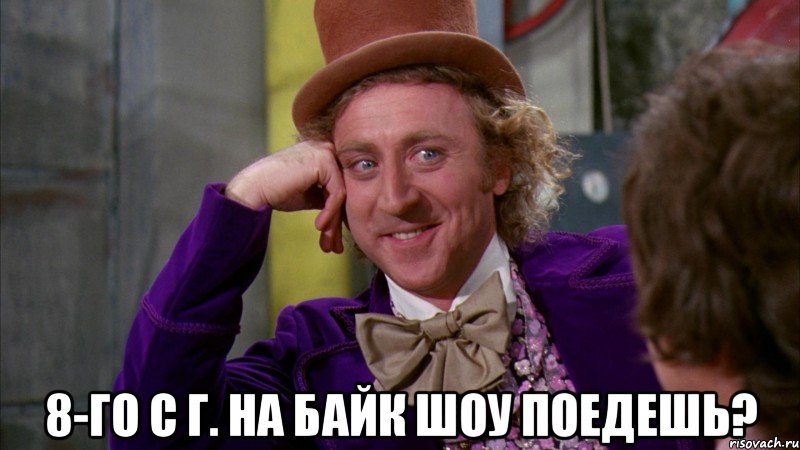  8-го с Г. на байк шоу поедешь?, Мем Ну давай расскажи (Вилли Вонка)