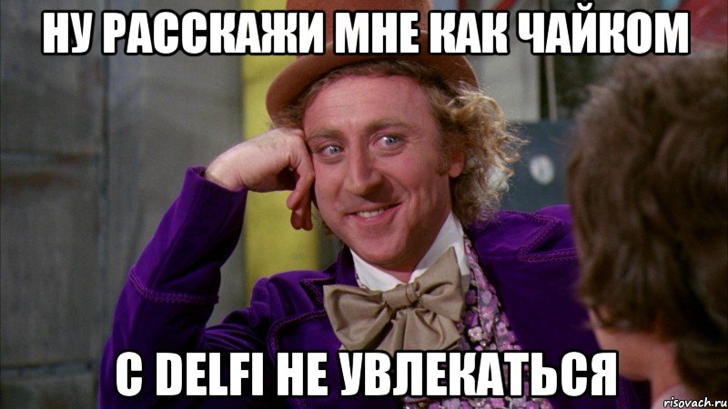 Ну расскажи мне как чайком с DELFI не увлекаться, Мем Ну давай расскажи (Вилли Вонка)