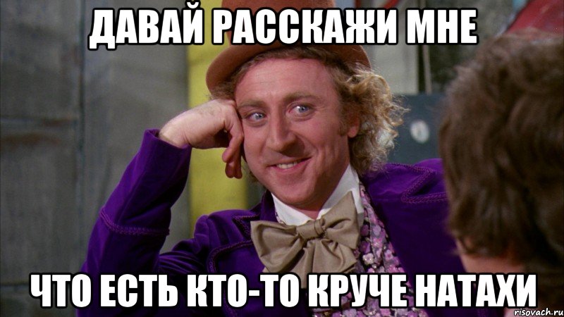 Давай расскажи мне Что есть кто-то круче Натахи, Мем Ну давай расскажи (Вилли Вонка)
