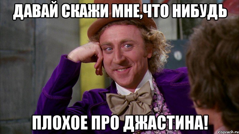 Давай скажи мне,что нибудь плохое про Джастина!, Мем Ну давай расскажи (Вилли Вонка)