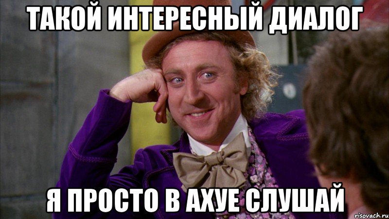 ТАКОЙ ИНТЕРЕСНЫЙ ДИАЛОГ Я ПРОСТО В АХУЕ СЛУШАЙ, Мем Ну давай расскажи (Вилли Вонка)