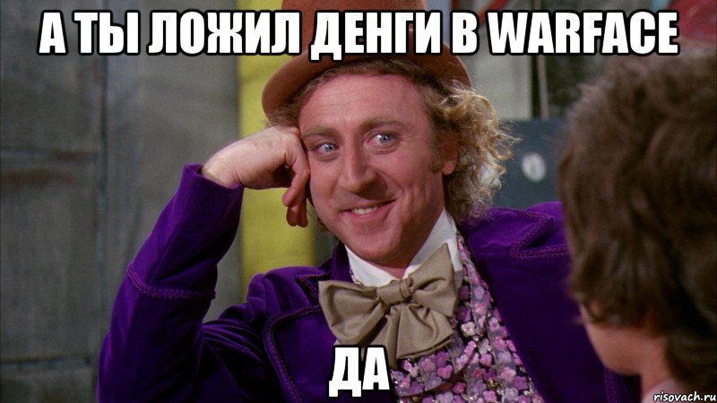 А ты ложил денги в Warface Да, Мем Ну давай расскажи (Вилли Вонка)