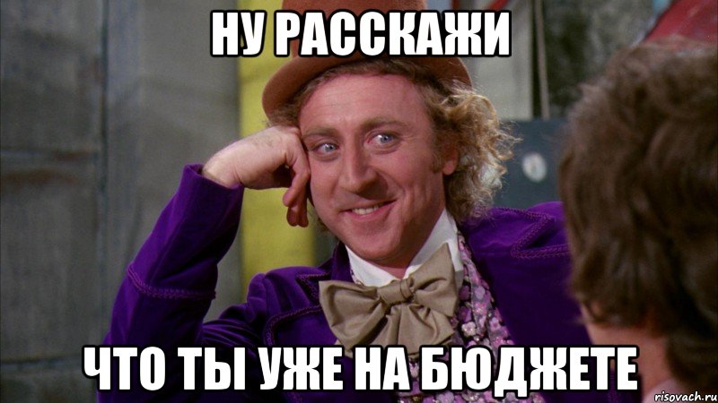 Ну расскажи Что ты уже на бюджете, Мем Ну давай расскажи (Вилли Вонка)