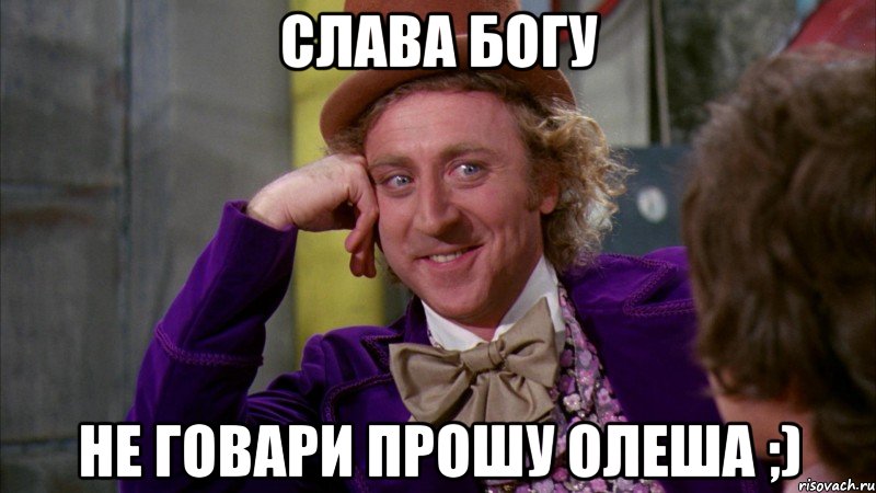 Слава богу Не говари прошу Олеша ;), Мем Ну давай расскажи (Вилли Вонка)