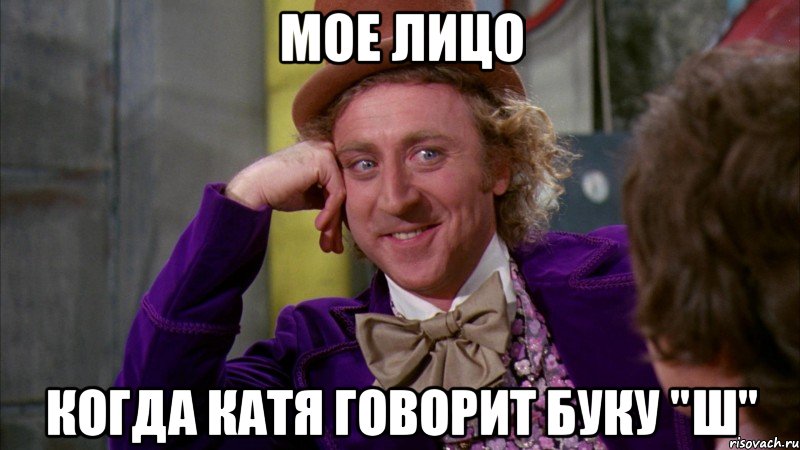 Мое лицо Когда Катя говорит буку "Ш", Мем Ну давай расскажи (Вилли Вонка)