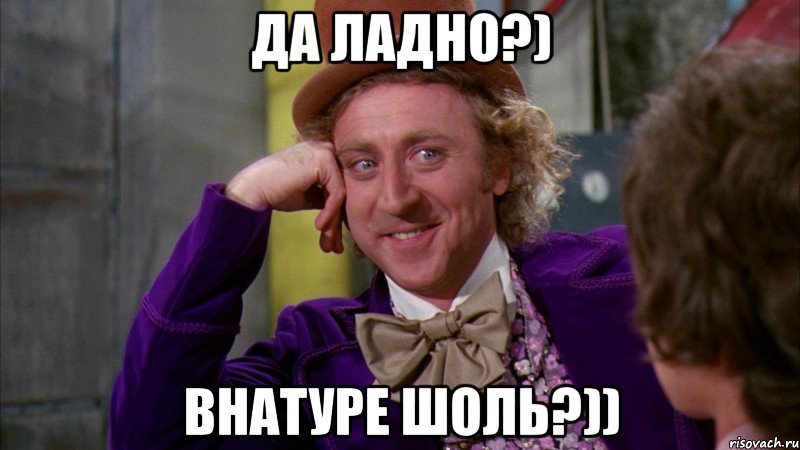 Да ладно?) Внатуре шоль?)), Мем Ну давай расскажи (Вилли Вонка)