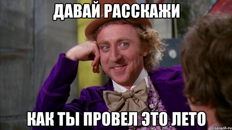 давай расскажи как ты провел это лето, Мем Ну давай расскажи (Вилли Вонка)
