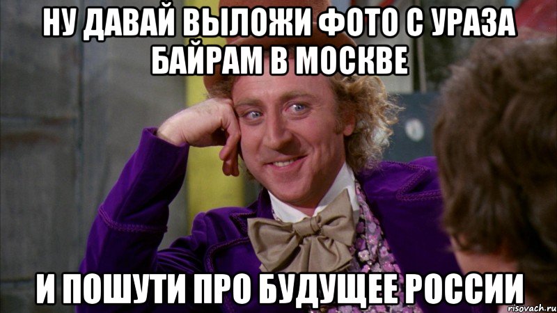 Ну давай выложи фото с Ураза байрам в Москве и пошути про будущее России