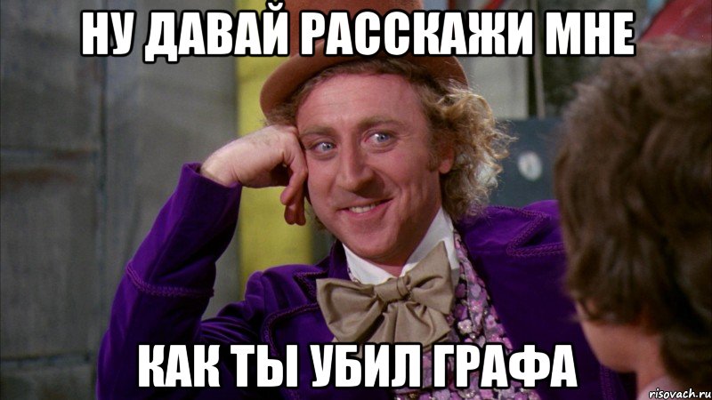 Ну давай расскажи мне как ты убил Графа, Мем Ну давай расскажи (Вилли Вонка)