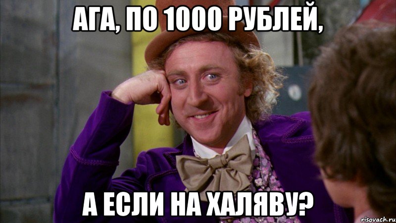 ага, по 1000 рублей, а если на халяву?, Мем Ну давай расскажи (Вилли Вонка)