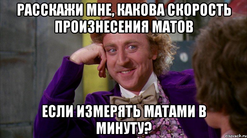 Расскажи мне, какова скорость произнесения матов Если измерять матами в минуту?, Мем Ну давай расскажи (Вилли Вонка)