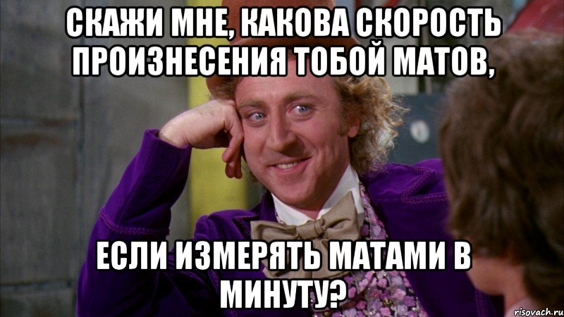 Скажи мне, какова скорость произнесения тобой матов, если измерять матами в минуту?, Мем Ну давай расскажи (Вилли Вонка)