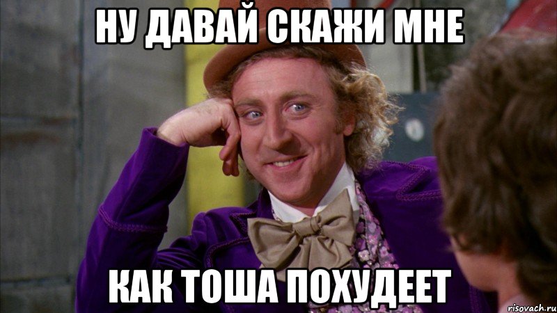 Ну давай скажи мне Как Тоша похудеет, Мем Ну давай расскажи (Вилли Вонка)
