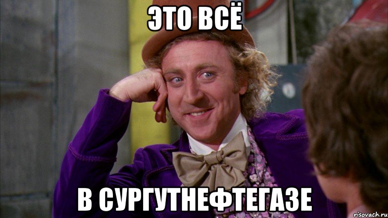 это всё в сургутнефтегазе, Мем Ну давай расскажи (Вилли Вонка)