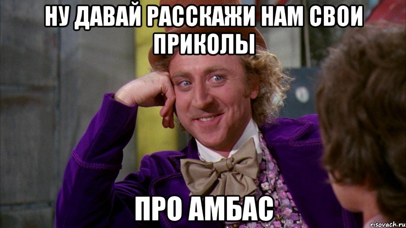 НУ давай расскажи нам свои приколы про Амбас, Мем Ну давай расскажи (Вилли Вонка)