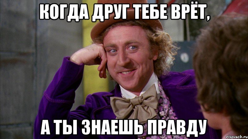 Когда друг тебе врёт, а ты знаешь правду, Мем Ну давай расскажи (Вилли Вонка)