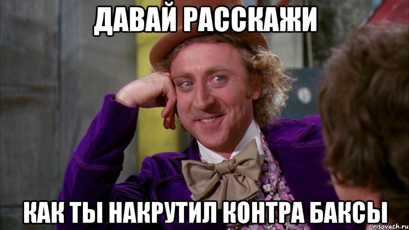 Давай расскажи как ты накрутил Контра баксы, Мем Ну давай расскажи (Вилли Вонка)