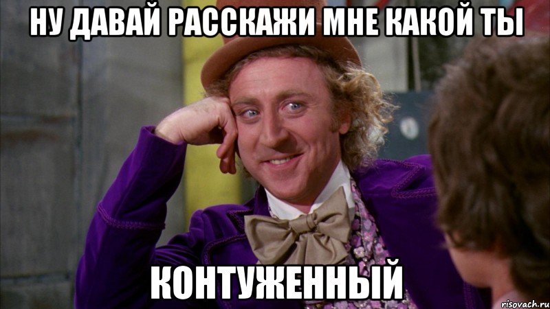 ну давай расскажи мне какой ты контуженный, Мем Ну давай расскажи (Вилли Вонка)