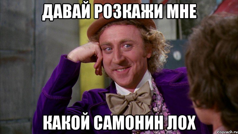 Давай розкажи мне Какой Самонин лох, Мем Ну давай расскажи (Вилли Вонка)