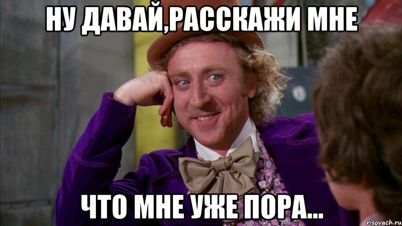 ну давай,расскажи мне что мне уже пора..., Мем Ну давай расскажи (Вилли Вонка)