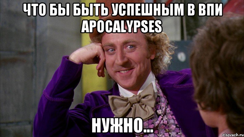 Что бы быть успешным в ВПИ Apocalypses Нужно..., Мем Ну давай расскажи (Вилли Вонка)