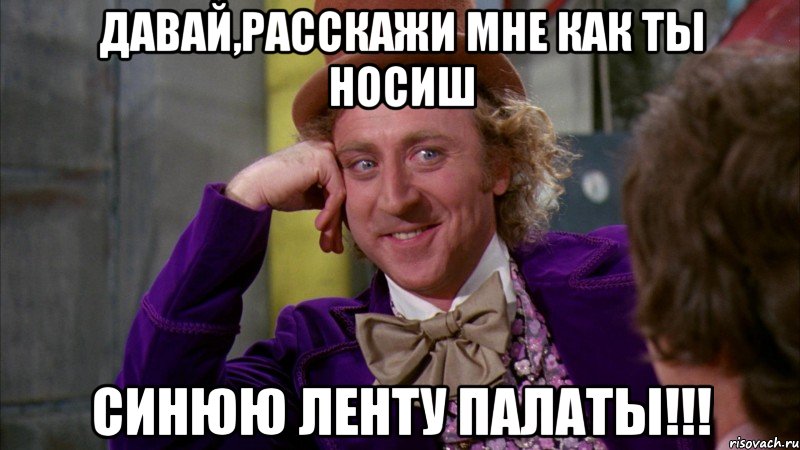 Давай,расскажи мне как ты носиш СИНЮЮ ЛЕНТУ ПАЛАТЫ!!!, Мем Ну давай расскажи (Вилли Вонка)