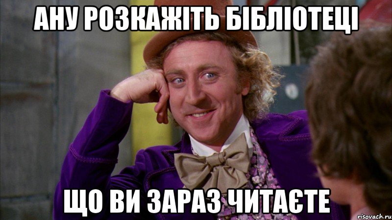 Ану розкажіть бібліотеці що Ви зараз читаєте, Мем Ну давай расскажи (Вилли Вонка)