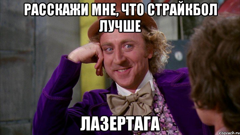Расскажи мне, что страйкбол лучше Лазертага, Мем Ну давай расскажи (Вилли Вонка)