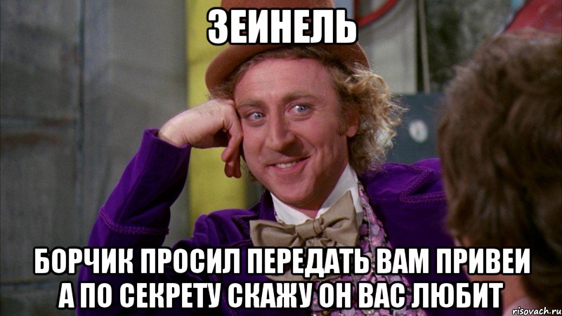 зеинель борчик просил передать вам привеи а по секрету скажу он вас любит, Мем Ну давай расскажи (Вилли Вонка)