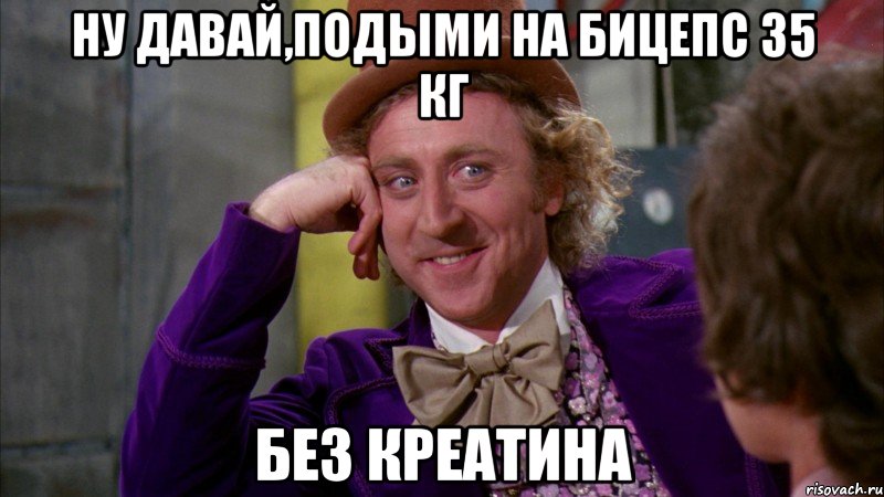 ну давай,подыми на бицепс 35 кг без креатина, Мем Ну давай расскажи (Вилли Вонка)