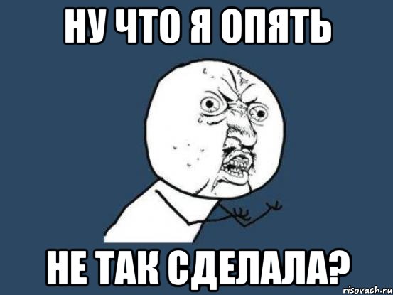 ну что я опять не так сделала?, Мем Ну почему