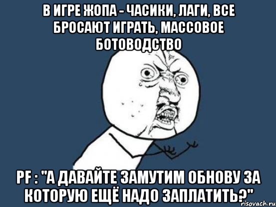 В игре жопа - часики, лаги, все бросают играть, массовое ботоводство PF : "А давайте замутим обнову за которую ещё надо заплатить?", Мем Ну почему