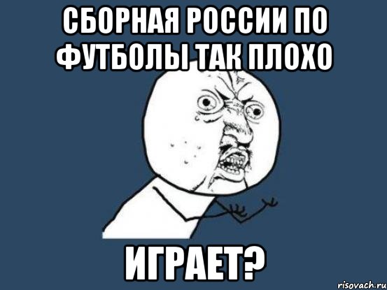 Сборная России по футболы так плохо ИГРАЕТ?, Мем Ну почему