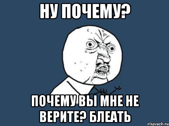 Ну почему? Почему вы мне не верите? блеать, Мем Ну почему