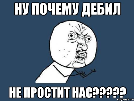 ну почему дебил не простит нас?????, Мем Ну почему