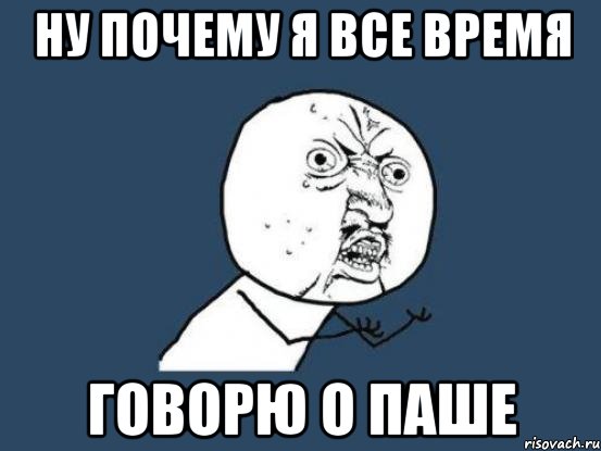 Ну почему я все время говорю о Паше, Мем Ну почему