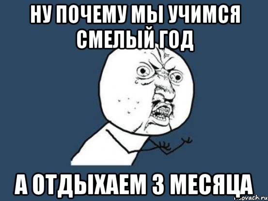 ну почему мы учимся смелый год а отдыхаем 3 месяца, Мем Ну почему