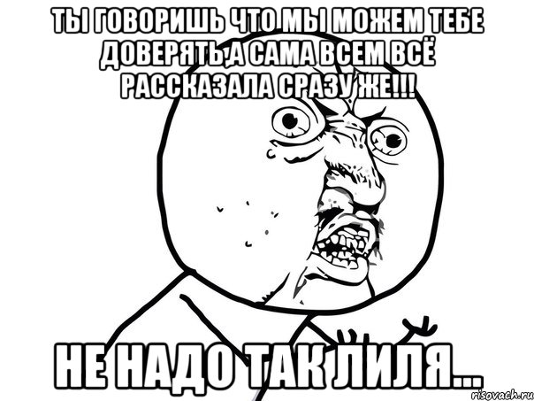 ТЫ говоришь что мы можем тебе доверять,а сама всем всё рассказала сразу же!!! Не надо так Лиля..., Мем Ну почему (белый фон)