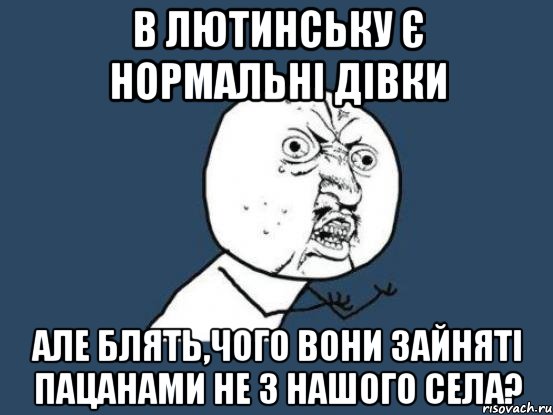 В Лютинську є нормальні дівки Але Блять,чого вони зайняті пацанами не з нашого села?, Мем Ну почему