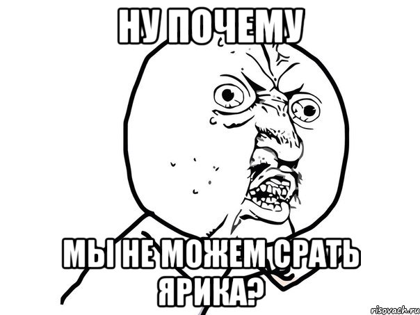 ну почему мы не можем срать ярика?, Мем Ну почему (белый фон)