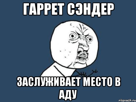 Гаррет Сэндер заслуживает место в Аду, Мем Ну почему