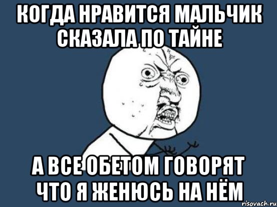 когда нравится мальчик сказала по тайне а все обетом говорят что я женюсь на нём, Мем Ну почему