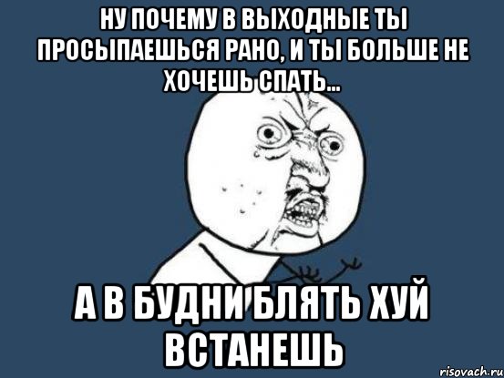 Ну почему в выходные ты просыпаешься рано, и ты больше не хочешь спать... А в будни блять хуй встанешь, Мем Ну почему