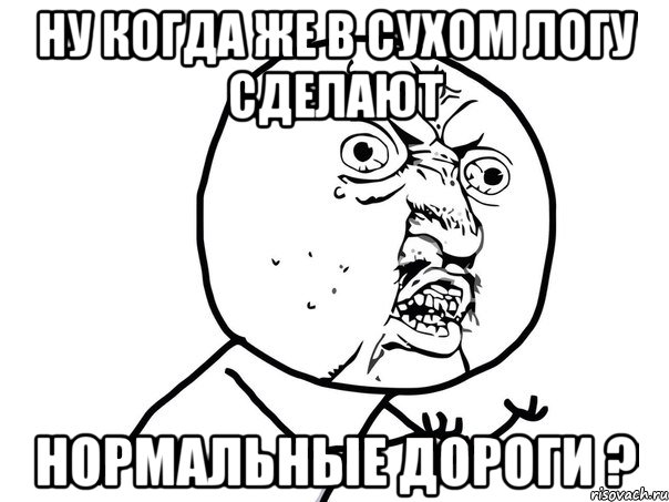 ну когда же в сухом логу сделают нормальные дороги ?, Мем Ну почему (белый фон)