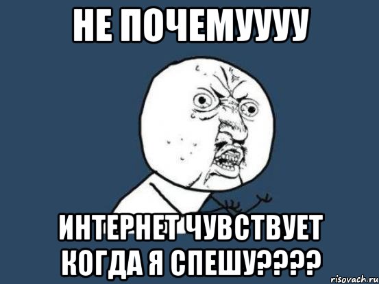 НЕ ПОЧЕМУУУУ ИНТЕРНЕТ ЧУВСТВУЕТ КОГДА Я СПЕШУ????, Мем Ну почему