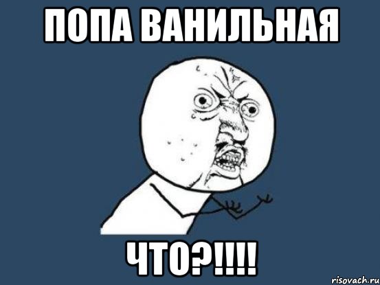 Попа ванильная Что?!!!!, Мем Ну почему