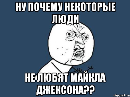 Ну почему некоторые люди Не любят Майкла Джексона??, Мем Ну почему