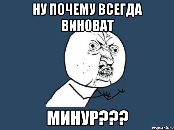 ну почему всегда виноват Минур???, Мем Ну почему