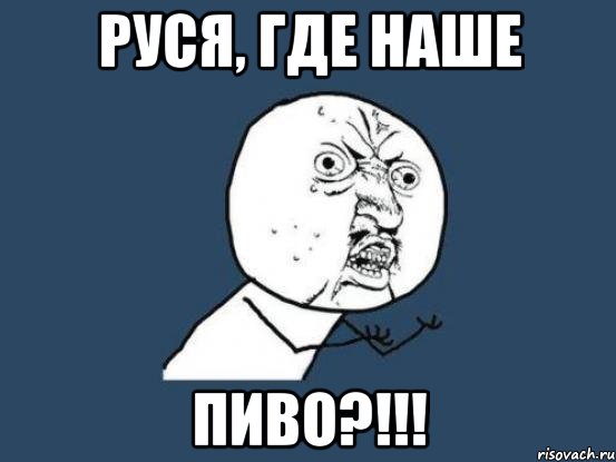 Руся, где наше Пиво?!!!, Мем Ну почему